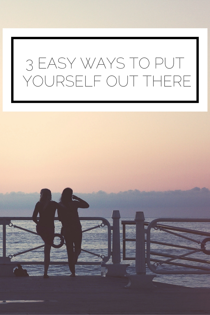 3 Easy Ways To Put Yourself Out There