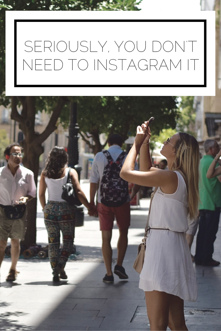 Seriously, You Don’t Need To Instagram It